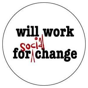  WILL WORK FOR SOCIAL CHANGE Pinback Button 1.25 Pin 