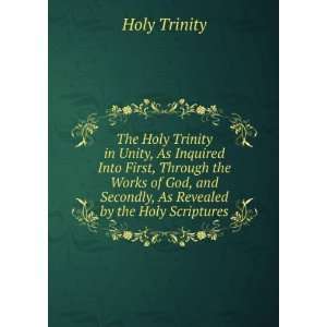 Unity, As Inquired Into First, Through the Works of God, and Secondly 