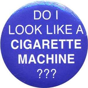  Do I look like a cigarette machine?