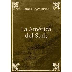   La AmÃ©rica del Sud; James Bryce, Viscount, 1838 1922 Bryce Books