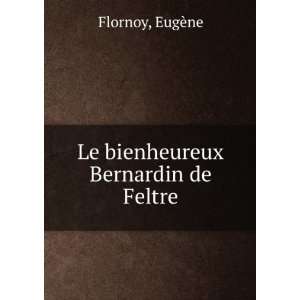    Le bienheureux Bernardin de Feltre EugÃ¨ne Flornoy Books