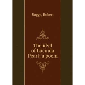  The idyll of Lucinda Pearl  a poem Robert. Boggs Books