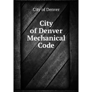  City of Denver Mechanical Code City of Denver Books