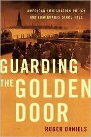 Guarding the Golden Door American Immigration Policy and Immigrants 