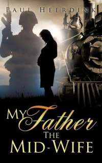   My Father The Mid Wife by Paul Heerdink, Xulon Press 