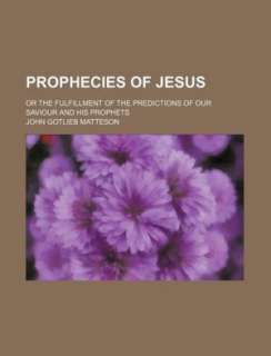 Prophecies of Jesus; Or the Fulfillment of the Predictions of Our 