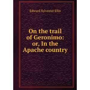   of Geronimo or, In the Apache country Edward Sylvester Ellis Books