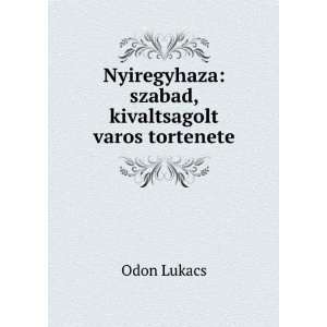 Nyiregyhaza szabad, kivaltsagolt varos tortenete Odon Lukacs  