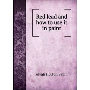  Red lead and how to use it in paint Alvah Horton Sabin 