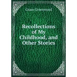   of My Childhood, and Other Stories Grace Greenwood Books