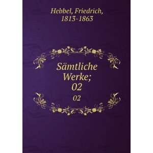    SÃ¤mtliche Werke;. 02 Friedrich, 1813 1863 Hebbel Books