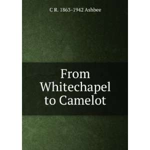  From Whitechapel to Camelot C R. 1863 1942 Ashbee Books