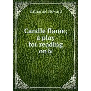    Candle flame; a play for reading only Katharine Howard Books