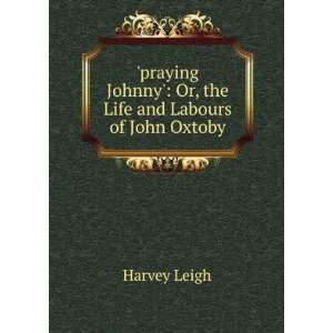   Johnny Or, the Life and Labours of John Oxtoby Harvey Leigh Books