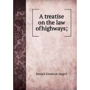  A treatise on the law of highways; Joseph Kinnicut Angell Books