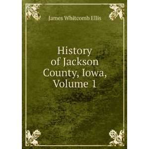 History of Jackson County, Iowa, Volume 1 James Whitcomb Ellis 