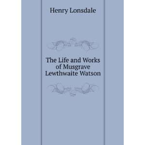   Life and Works of Musgrave Lewthwaite Watson Henry Lonsdale Books
