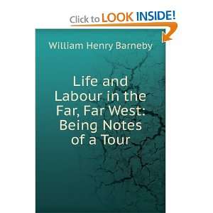 Life and Labour in the Far, Far West Being Notes of a Tour William 
