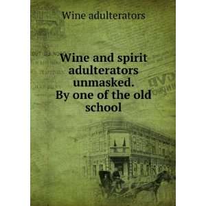 Wine and spirit adulterators unmasked. By one of the old school Wine 