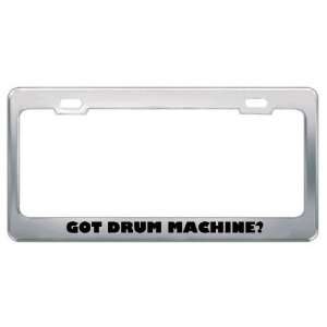 Got Drum Machine? Music Musical Instrument Metal License Plate Frame 