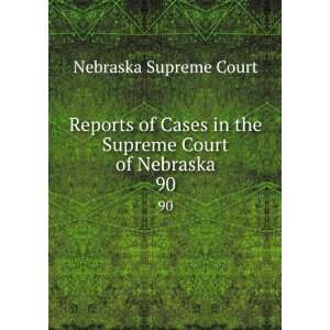   Cases in the Supreme Court of Nebraska. 90 Nebraska Supreme Court