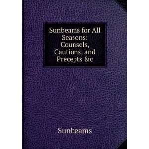 Sunbeams for All Seasons Counsels, Cautions, and Precepts &c 