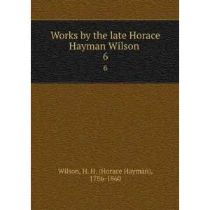  Works by the late Horace Hayman Wilson . 6 H. H. (Horace 