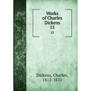    Works of Charles Dickens. 15 Charles, 1812 1870 Dickens Books