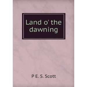  Land o the dawning P E. S. Scott Books