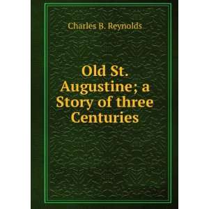   St. Augustine; a Story of three Centuries Charles B. Reynolds Books