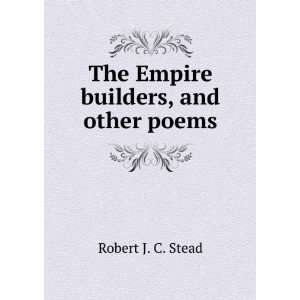    The Empire builders, and other poems Robert J. C. Stead Books