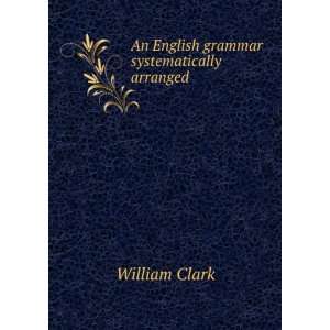  An English grammar systematically arranged William Clark Books