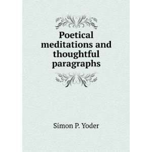   Poetical meditations and thoughtful paragraphs Simon P. Yoder Books