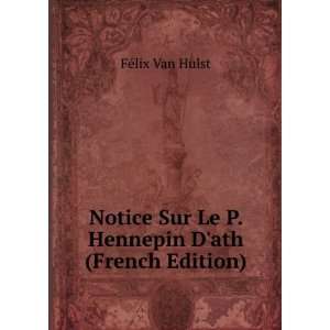 Notice Sur Le P. Hennepin Dath (French Edition) FÃ©lix Van Hulst 