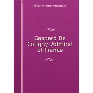   Gaspard de Coligny, Admiral of France Arthur Whiston Whitehead Books
