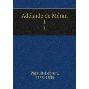  AdÃ©laide de MÃ©ran. 1 1753 1835 Pigault Lebrun 