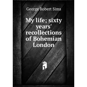  My life; sixty years recollections of Bohemian London 