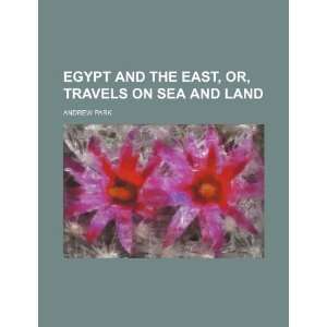  Egypt and the East, Or, Travels on Sea and Land 