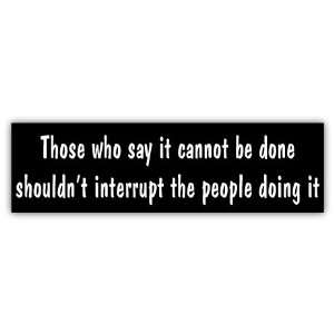 Those who say it cannot be done funny car bumper sticker 