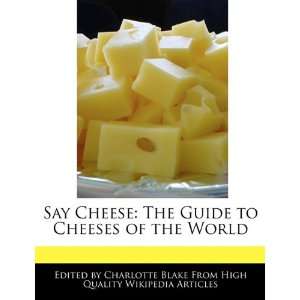 Say Cheese The Guide to Cheeses of the World