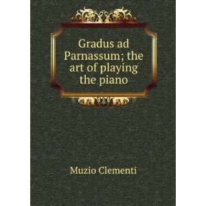   Gradus ad Parnassum; the art of playing the piano Muzio Clementi