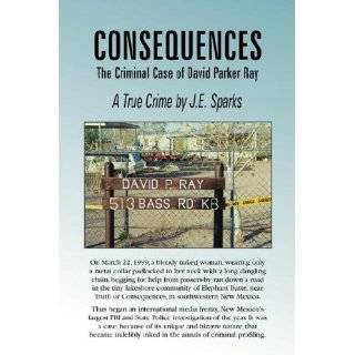 Consequences, the Criminal Case of David Parker Ray by J. E. Sparks 