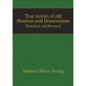 True stories of old Houston and Houstonians. Historical and Personal 