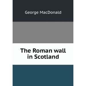  The Roman wall in Scotland George MacDonald Books
