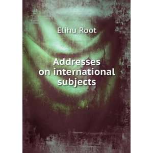  Addresses on international subjects Elihu Root Books