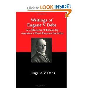 Writings of Eugene V Debs A Collection of Essays by 