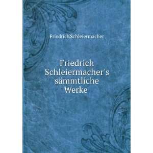  Friedrich Schleiermachers sÃ¤mmtliche Werke . Friedrich 