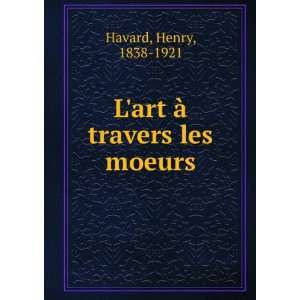 art Ã  travers les moeurs Henry, 1838 1921 Havard  