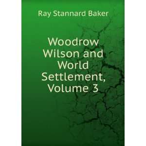   Wilson and World Settlement, Volume 3 Ray Stannard Baker Books