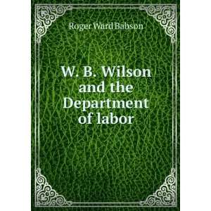  W. B. Wilson and the Department of labor Roger Ward 